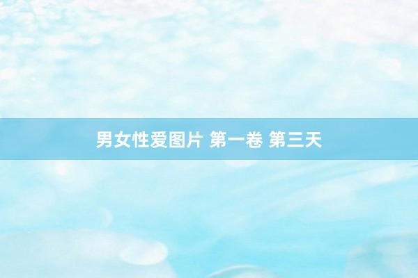 男女性爱图片 第一卷 第三天