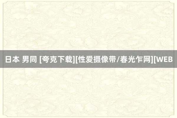 日本 男同 [夸克下载][性爱摄像带/春光乍网][WEB