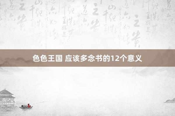 色色王国 应该多念书的12个意义