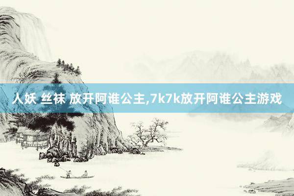 人妖 丝袜 放开阿谁公主，7k7k放开阿谁公主游戏