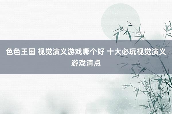 色色王国 视觉演义游戏哪个好 十大必玩视觉演义游戏清点