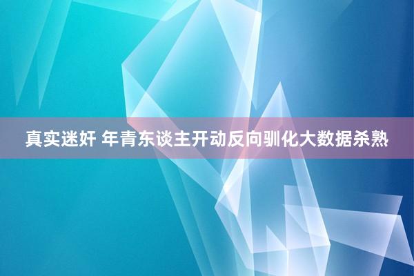真实迷奸 年青东谈主开动反向驯化大数据杀熟