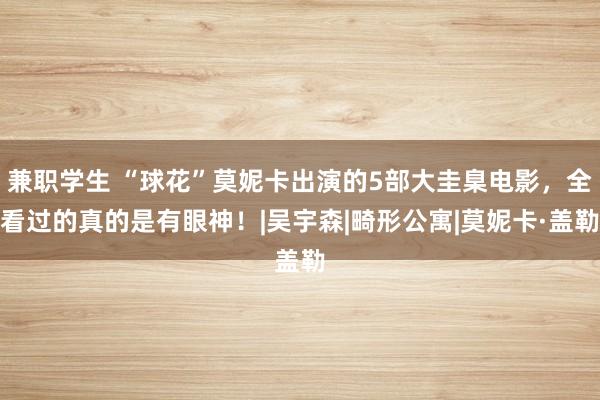 兼职学生 “球花”莫妮卡出演的5部大圭臬电影，全看过的真的是有眼神！|吴宇森|畸形公寓|莫妮卡·盖勒
