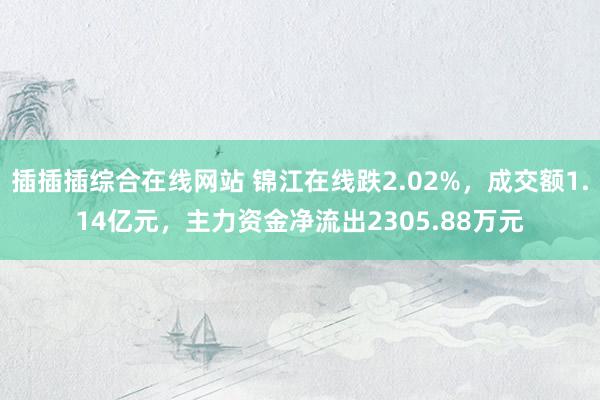 插插插综合在线网站 锦江在线跌2.02%，成交额1.14亿元，主力资金净流出2305.88万元
