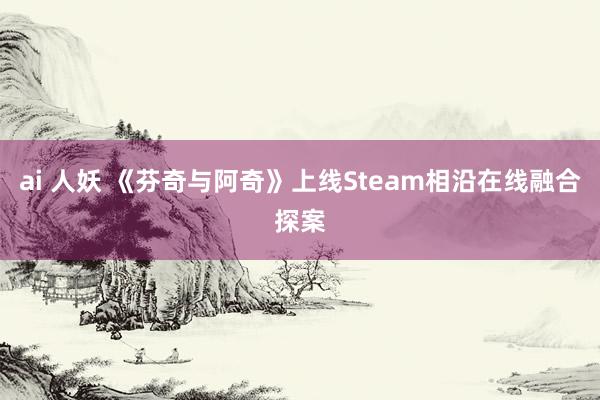 ai 人妖 《芬奇与阿奇》上线Steam相沿在线融合探案