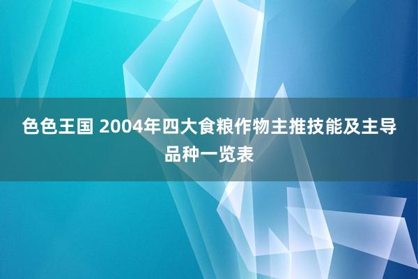 色色王国 2004年四大食粮作物主推技能及主导品种一览表