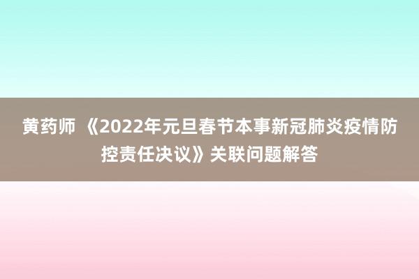 黄药师 《2022年元旦春节本事新冠肺炎疫情防控责任决议》关联问题解答