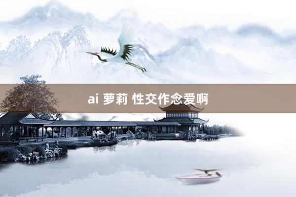 ai 萝莉 性交作念爱啊