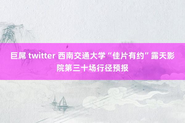 巨屌 twitter 西南交通大学“佳片有约”露天影院第三十场行径预报