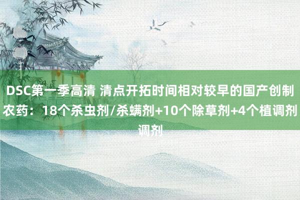DSC第一季高清 清点开拓时间相对较早的国产创制农药：18个杀虫剂/杀螨剂+10个除草剂+4个植调剂