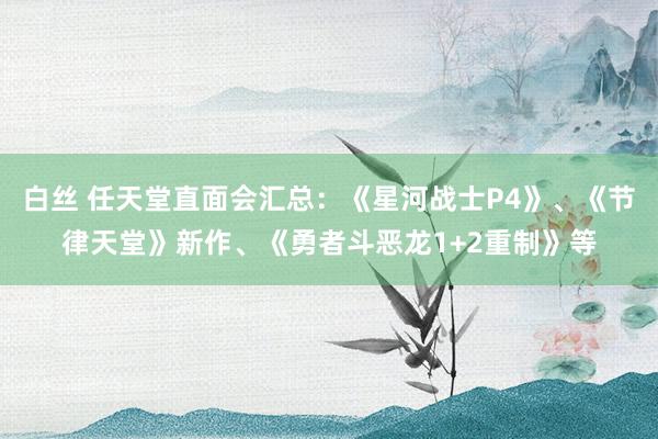 白丝 任天堂直面会汇总：《星河战士P4》、《节律天堂》新作、《勇者斗恶龙1+2重制》等
