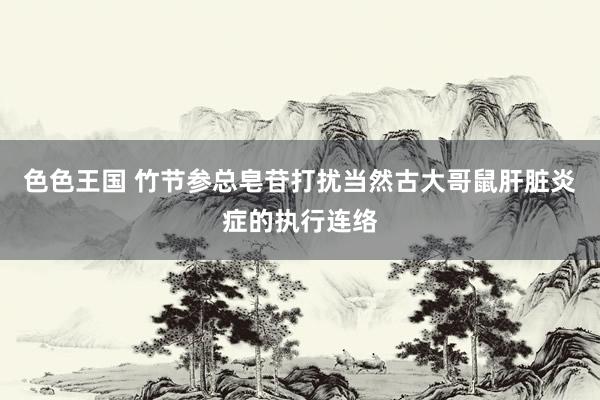色色王国 竹节参总皂苷打扰当然古大哥鼠肝脏炎症的执行连络