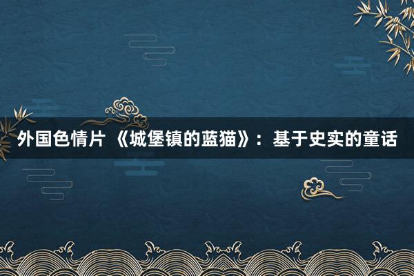 外国色情片 《城堡镇的蓝猫》：基于史实的童话