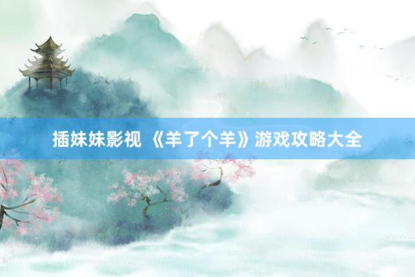 插妹妹影视 《羊了个羊》游戏攻略大全
