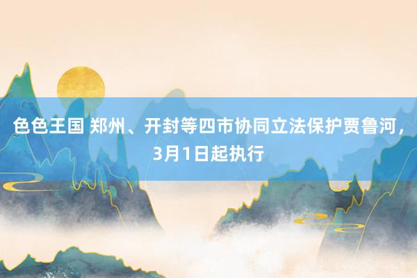 色色王国 郑州、开封等四市协同立法保护贾鲁河，3月1日起执行